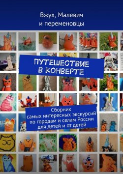 Книга "Путешествие в конверте. Сборник самых интересных экскурсий по городам и селам России для детей и от детей" – Анна Фильцова, Аветисян Сергей и Вац Макар, Алферов Максим, Аминева Анастасия и Рубцова Дарья, Барбашина Мария, Безносовы Елизавета и Виктор, Березовский Егор, Бухарцев Андрей, Герасименко Мария, Доткаев Валерий, Елисеева Елизавета и Яковлев Дмитрий, Ефимов Иван, Зеленский Артём, Ивашов Александр, Ильина Алина и Савилова Кира, Китаева Полина, Козлов Тимофей, Котляр Эмилия, Кошевой Даниил, Кудрявцева Кристина, Ладоша Екатерина, Лефтер Светлана, Малыгины Дарья и Елизавета, Мартынова Виктория, Машенцева Галина и Симоненко Даниил, Минибаев Данила, Никитины Александра и Дарья, Нурк Александра, Овсянникова Надежда и Теряева Мария, Очкалова Полина, Петров Никита, Постовит Кира, Разувановы Михаил и Роман, Рудая Екатерина, Седельников Данила, Селиванова Алиса, Серкова Дарья, Скатков Михаил, Смородинов Сергей, Титов Ярослав, Труфанова Александра, Федорова Елизавета, Фильцова Вероника, Хуснутдинова Лия, Царькова Елизавета, Шипыревы Дмитрий и Кирилл, Шитикова Дарья, Щербина София