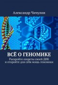 Всё о геномике. Раскройте секреты своей ДНК и откройте для себя мощь геномики (Александр Чичулин)