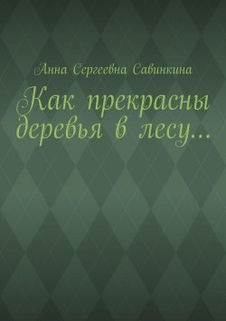 Книга "Как прекрасны деревья в лесу…" – Анна Савинкина