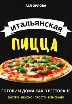 Книга "Итальянская пицца: готовим дома как в ресторане" – Ася Орлова, 2023