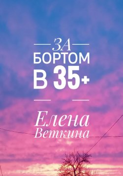 Книга "За бортом в 35+" – Елена Веткина, 2023