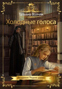 Книга "Холодные голоса. Академия «Редкие дары»" – Татьяна Волчяк, 2023