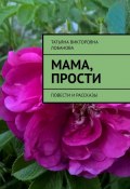 Мама, прости. Повести и рассказы (Татьяна Лобанова)