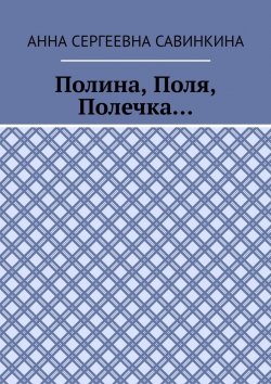 Книга "Полина, Поля, Полечка…" – Анна Савинкина