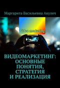 Видеомаркетинг: основные понятия, стратегия и реализация (Маргарита Акулич)