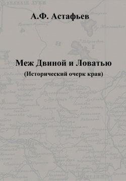 Книга "Меж Двиной и Ловатью. Исторический очерк края" – Александр Астафьев, 2023