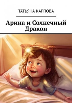 Книга "Арина и Солнечный Дракон. Сказки для детей" – Татьяна Карпова