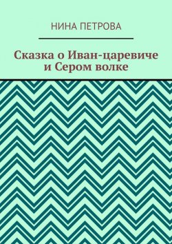 Книга "Сказка о Иван-царевиче и Сером волке" – Нина Петрова