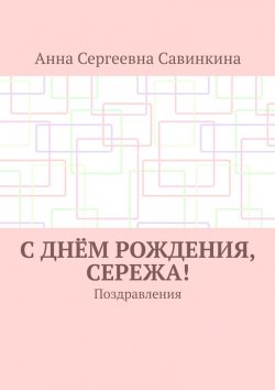 Книга "С днём рождения, Сережа! Поздравления" – Анна Савинкина