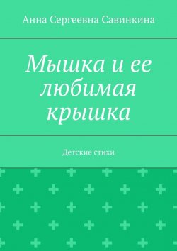 Книга "Мышка и ее любимая крышка. Детские стихи" – Анна Савинкина