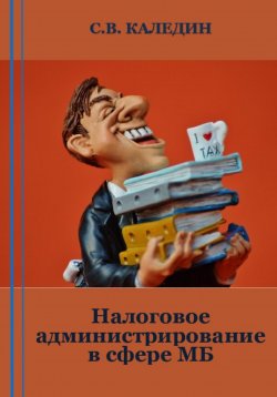 Книга "Налоговое администрирование в сфере МБ" – Сергей Каледин, 2023