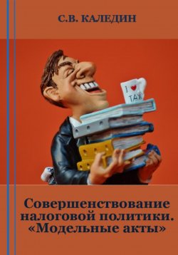Книга "Совершенствование налоговой политики. «Модельные акты»" – Сергей Каледин, 2023