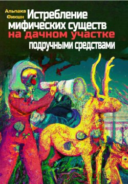 Книга "Истребление мифических существ на дачном участке подручными средствами" – Альпака Фикшн, 2023