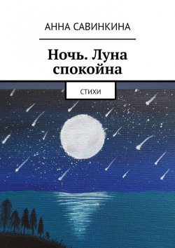 Книга "Ночь. Луна спокойна. Стихи" – Анна Савинкина