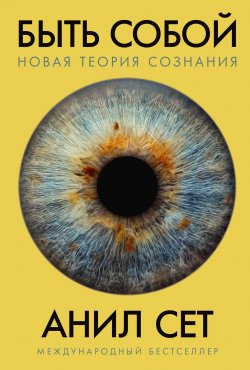 Книга "Быть собой. Новая теория сознания" – Анил Сет, 2021