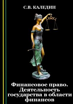 Книга "Финансовое право. Деятельность государства в области финансов" – Сергей Каледин, 2023