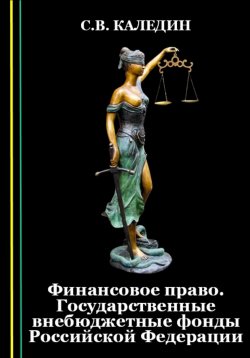 Книга "Финансовое право. Государственные внебюджетные фонды Российской Федерации" – Сергей Каледин, 2023