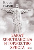 Книга "Закат христианства и торжество Христа" (Гарин Игорь, 2018)