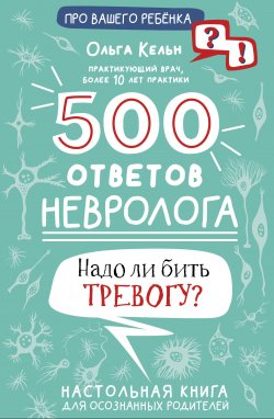 Книга "500 ответов невролога. Надо ли бить тревогу? Настольная книга для осознанных родителей" {Про вашего ребенка: вопрос-ответ} – Ольга Кельн, 2023