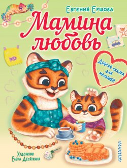 Книга "Мамина любовь. Добрая сказка для малышей" {Большая книга обо всём на свете} – Евгения Ершова, 2023