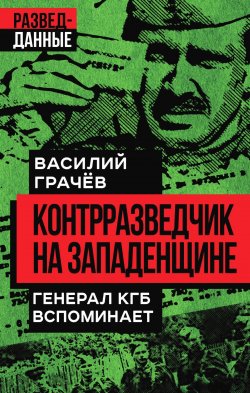 Книга "Контрразведчик на Западенщине. Генерал КГБ вспоминает" {Разведданные (Алгоритм)} – Василий Грачев, 2023