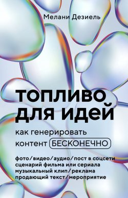 Книга "Топливо для идей. Как генерировать контент бесконечно" {Лайк, репост, подписка. Искусство продвижения в социальных сетях} – Мелани Дезиель, 2020