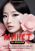 Минет по-японски. Секретные техники японских гейш для незабываемого орального секса (Ариэль Флейм, 2023)