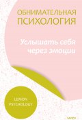 Обнимательная психология: услышать себя через эмоции (Lemon Psychology)