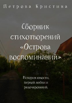 Книга "Сборник стихотворений «Острова воспоминаний»" – Кристина Петрова, 2023