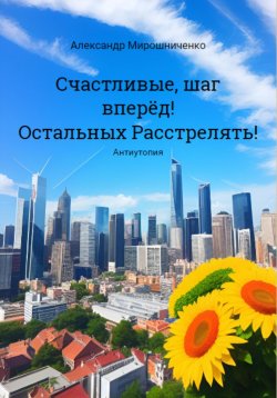 Книга "Счастливые, шаг вперёд! Остальных расстрелять!" – Александр Мирошниченко, 2023