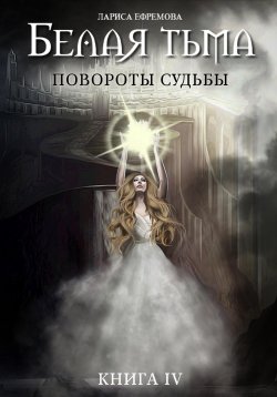 Книга "Белая тьма: Повороты судьбы. Книга 4" – Лариса Ефремова, 2023