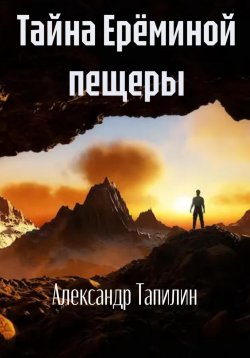 Книга "Тайна Ерёминой пещеры" – Александр Тапилин, 2023