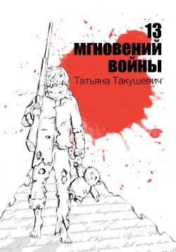 Книга "13 мгновений войны" – Татьяна Такушевич, 2023