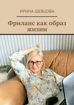 Книга "Фриланс как образ жизни" – Ирина Шевцова