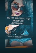 Ты не жертва! Ты любимая женщина! Не верь словам, верь своим чувствам (Евгения Вайнер)