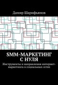 SMM-маркетинг с нуля. Инструменты и направления интернет-маркетинга в социальных сетях (Дамир Шарифьянов)