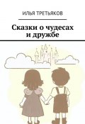 Сказки о чудесах и дружбе (Илья Третьяков)