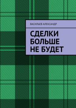 Книга "Сделки больше не будет" – Васильев Александр