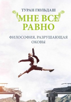 Книга "Мне все равно. Философия разрушающая оковы" – Туран Гюльдаш, 2022