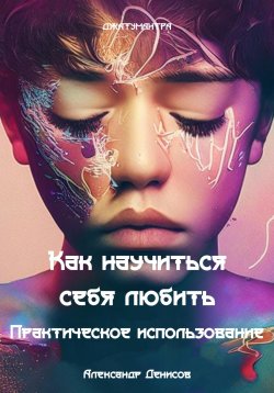 Книга "Как научиться себя любить. Практическое использование" – Александр Денисов, 2023