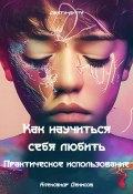 Как научиться себя любить. Практическое использование (Александр Денисов, 2023)