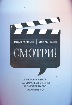 Книга "Смотри! Как научиться разбираться в кино и смотреть его правильно" – Игорь Манн, Иван Гамзин, 2023