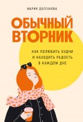 Обычный вторник. Как полюбить будни и находить радость в каждом дне (Мария Долганова, 2023)