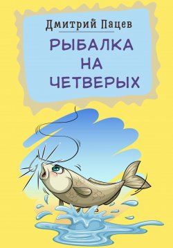 Книга "Рыбалка на четверых" – Дмитрий Пацев, 2023
