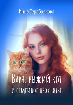 Книга "Варя, рыжий кот и семейное проклятье" {Варя и рыжий кот} – Инна Серебрякова, 2023