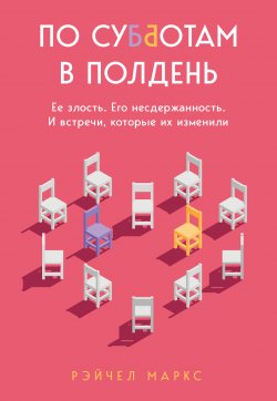 Книга "По субботам в полдень. Ее злость. Его несдержанность. И встречи, которые их изменили" {Как в жизни. Истории, которые не отпускают} – Рэйчел Маркс, 2020