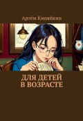 Для детей в возрасте (Артём Киняйкин)