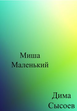 Книга "Миша Маленький" – Дмитрий Сысоев, 2023