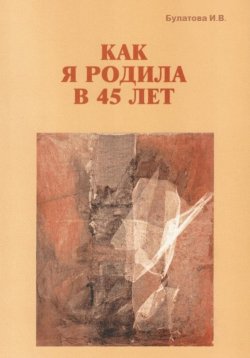 Книга "Как я родила в 45 лет" – Ирина Булатова, 2023