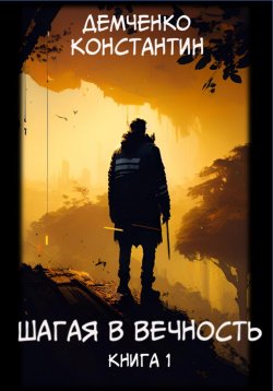 Книга "Шагая в вечность. Книга 1" – Константин Демченко, 2023